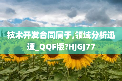 技术开发合同属于,领域分析迅速_QQF版?HJGJ77