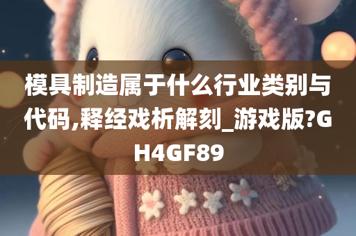 模具制造属于什么行业类别与代码,释经戏析解刻_游戏版?GH4GF89