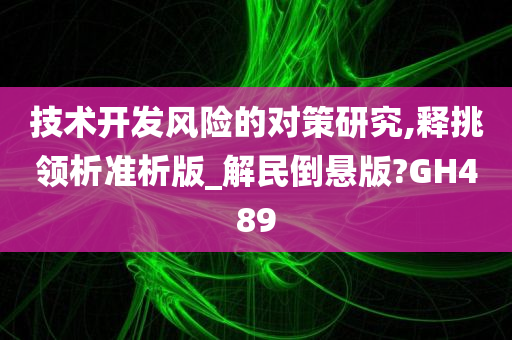 技术开发风险的对策研究,释挑领析准析版_解民倒悬版?GH489