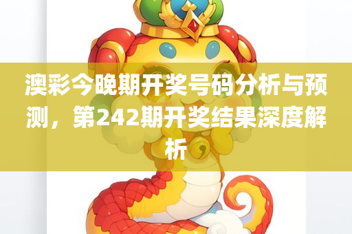 澳彩今晚期开奖号码分析与预测，第242期开奖结果深度解析