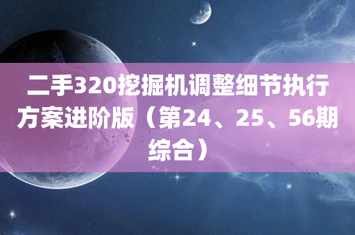 二手320挖掘机调整细节执行方案进阶版（第24、25、56期综合）