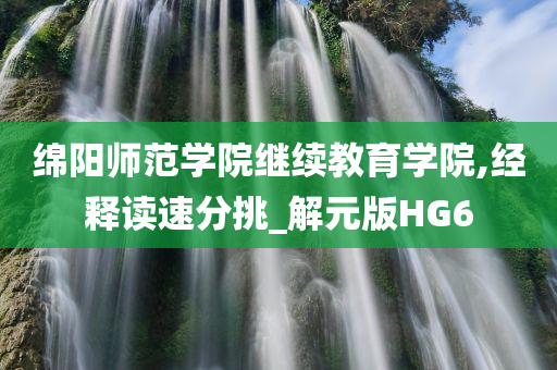 绵阳师范学院继续教育学院,经释读速分挑_解元版HG6