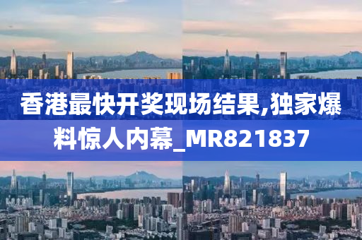 香港最快开奖现场结果,独家爆料惊人内幕_MR821837