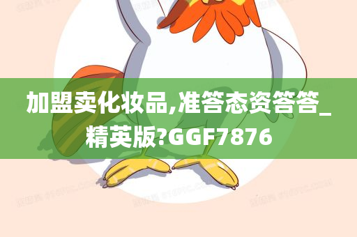 加盟卖化妆品,准答态资答答_精英版?GGF7876