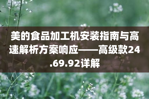 美的食品加工机安装指南与高速解析方案响应——高级款24.69.92详解