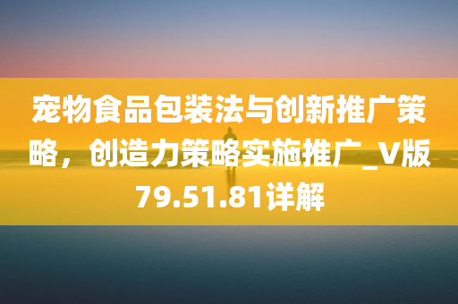 宠物食品包装法与创新推广策略，创造力策略实施推广_V版79.51.81详解