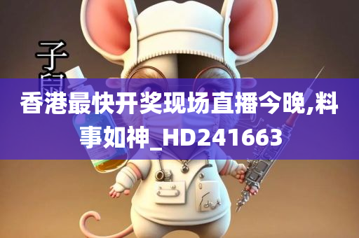 香港最快开奖现场直播今晚,料事如神_HD241663