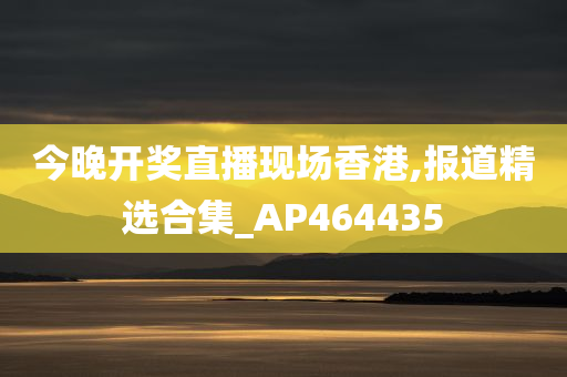 今晚开奖直播现场香港,报道精选合集_AP464435