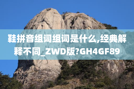 鞋拼音组词组词是什么,经典解释不同_ZWD版?GH4GF89