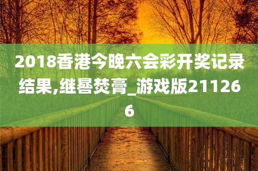 2018香港今晚六会彩开奖记录结果,继晷焚膏_游戏版211266