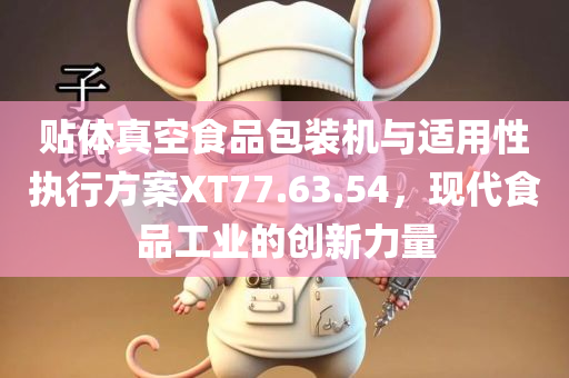 贴体真空食品包装机与适用性执行方案XT77.63.54，现代食品工业的创新力量