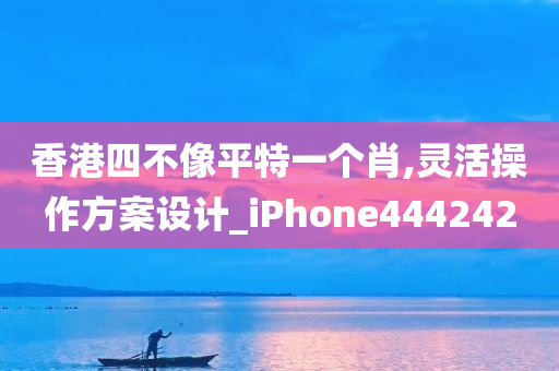 香港四不像平特一个肖,灵活操作方案设计_iPhone444242