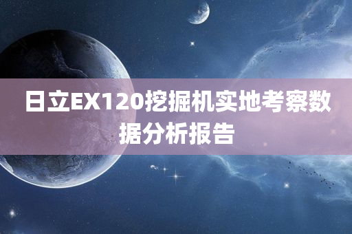 日立EX120挖掘机实地考察数据分析报告