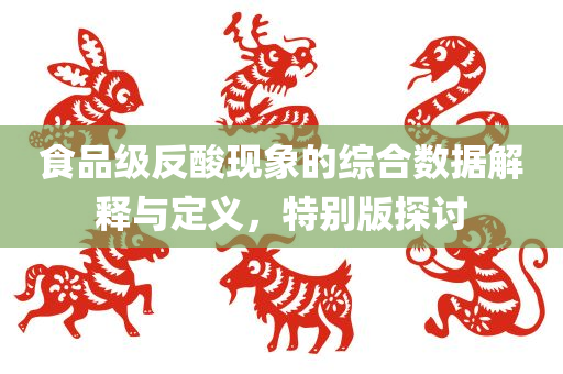 食品级反酸现象的综合数据解释与定义，特别版探讨