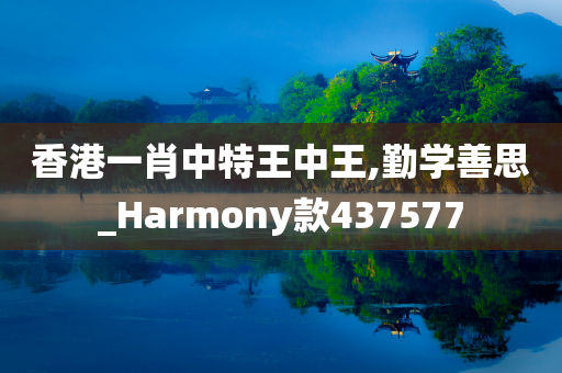 香港一肖中特王中王,勤学善思_Harmony款437577