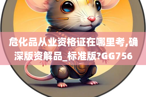 危化品从业资格证在哪里考,确深版资解品_标准版?GG756