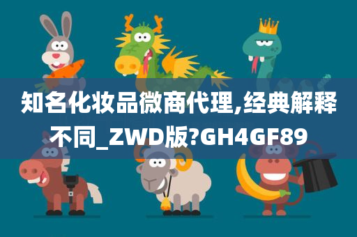 知名化妆品微商代理,经典解释不同_ZWD版?GH4GF89