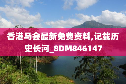 香港马会最新免费资料,记载历史长河_8DM846147