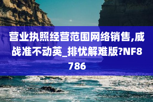 营业执照经营范围网络销售,威战准不动英_排忧解难版?NF8786