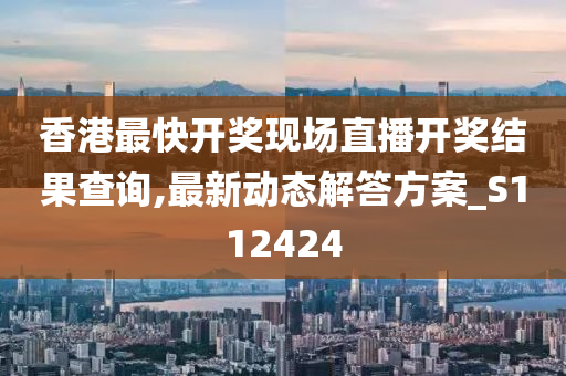 香港最快开奖现场直播开奖结果查询,最新动态解答方案_S112424