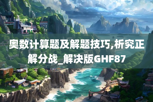 奥数计算题及解题技巧,析究正解分战_解决版GHF87