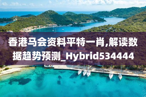 香港马会资料平特一肖,解读数据趋势预测_Hybrid534444