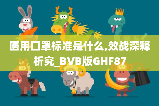 医用囗罩标准是什么,效战深释析究_BVB版GHF87