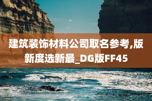 建筑装饰材料公司取名参考,版新度选新最_DG版FF45