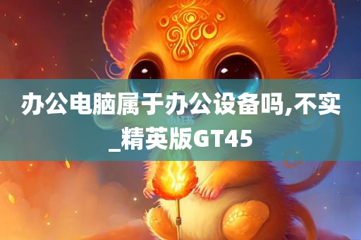 办公电脑属于办公设备吗,不实_精英版GT45