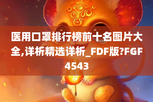 医用口罩排行榜前十名图片大全,详析精选详析_FDF版?FGF4543