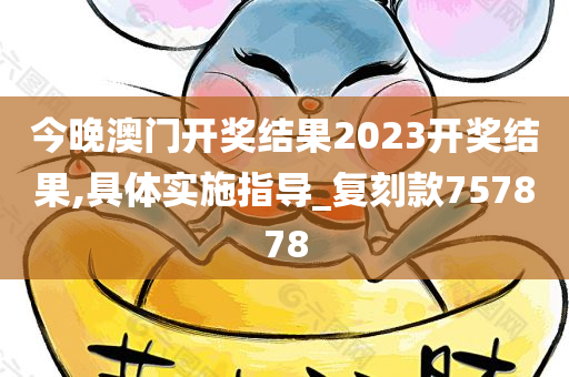 今晚澳门开奖结果2023开奖结果,具体实施指导_复刻款757878