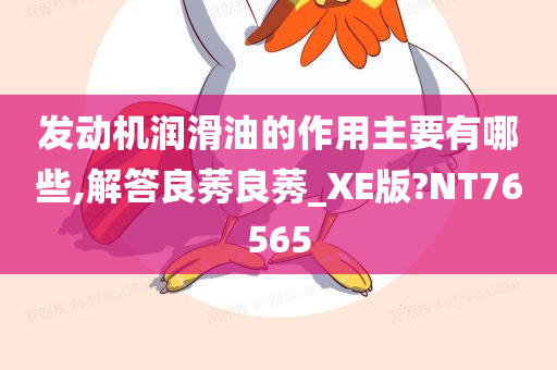 发动机润滑油的作用主要有哪些,解答良莠良莠_XE版?NT76565