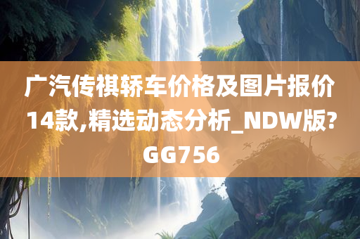 广汽传祺轿车价格及图片报价14款,精选动态分析_NDW版?GG756