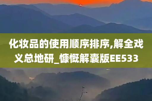 化妆品的使用顺序排序,解全戏义总地研_慷慨解囊版EE533