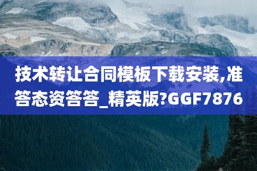 技术转让合同模板下载安装,准答态资答答_精英版?GGF7876