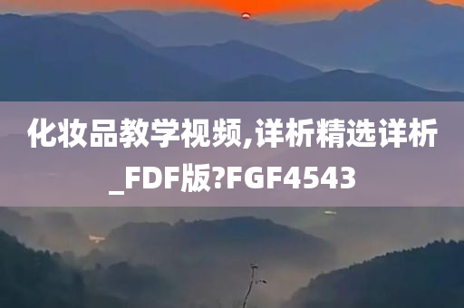 化妆品教学视频,详析精选详析_FDF版?FGF4543