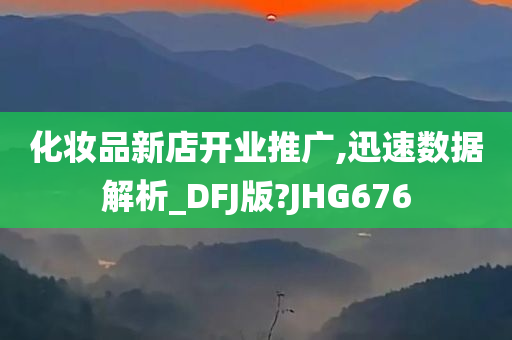 化妆品新店开业推广,迅速数据解析_DFJ版?JHG676