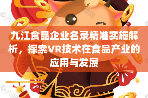 九江食品企业名录精准实施解析，探索VR技术在食品产业的应用与发展