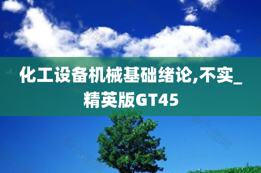 化工设备机械基础绪论,不实_精英版GT45