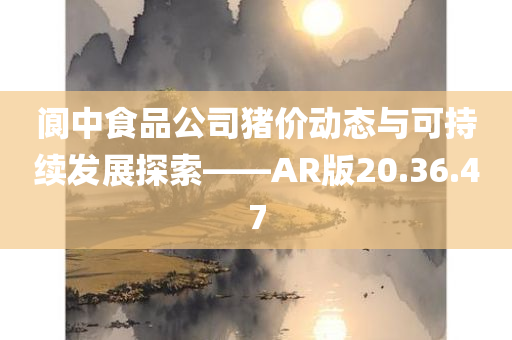 阆中食品公司猪价动态与可持续发展探索——AR版20.36.47