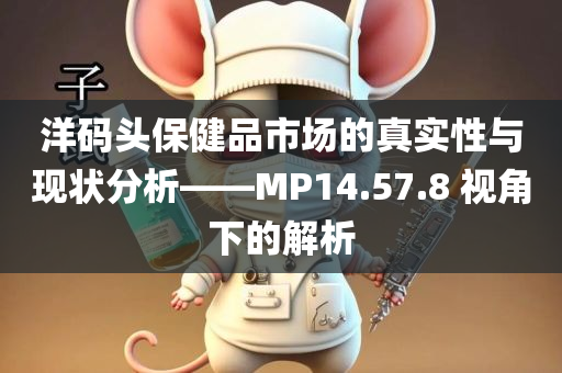 洋码头保健品市场的真实性与现状分析——MP14.57.8 视角下的解析