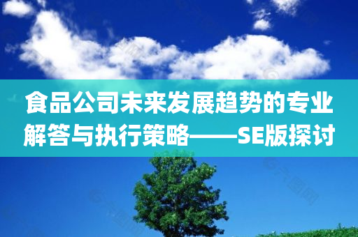 食品公司未来发展趋势的专业解答与执行策略——SE版探讨