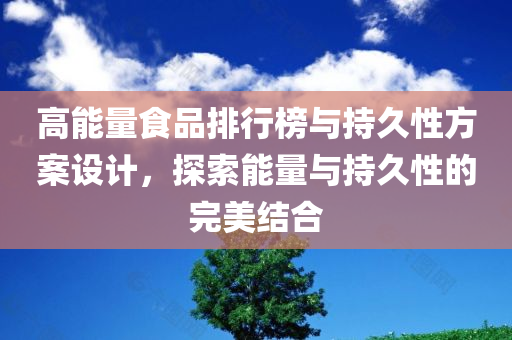 高能量食品排行榜与持久性方案设计，探索能量与持久性的完美结合