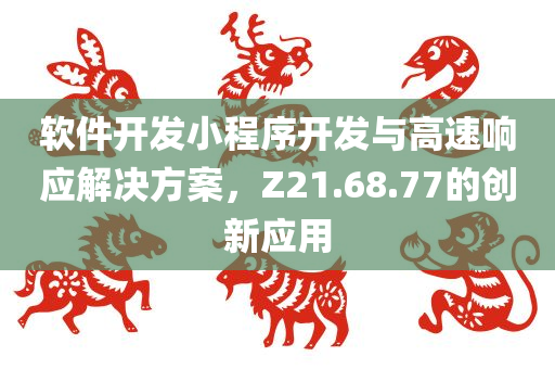 软件开发小程序开发与高速响应解决方案，Z21.68.77的创新应用