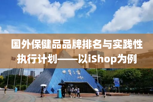 国外保健品品牌排名与实践性执行计划——以iShop为例