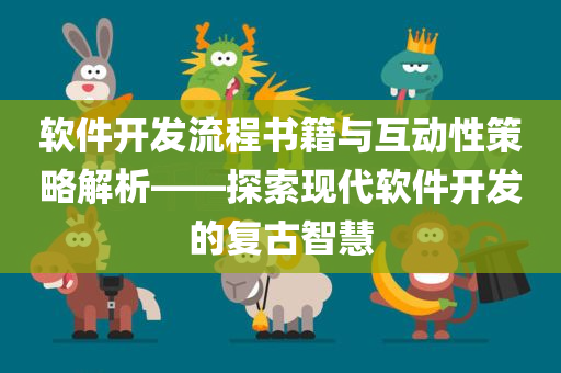 软件开发流程书籍与互动性策略解析——探索现代软件开发的复古智慧