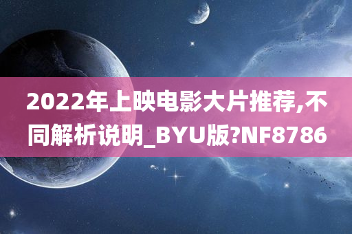 2022年上映电影大片推荐,不同解析说明_BYU版?NF8786