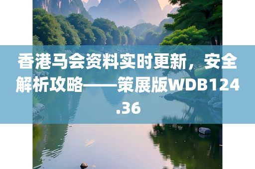 香港马会资料实时更新，安全解析攻略——策展版WDB124.36