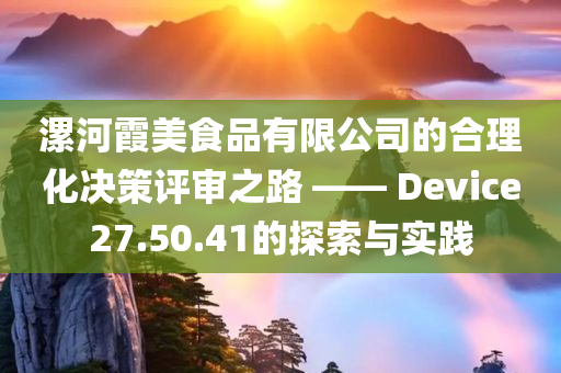 漯河霞美食品有限公司的合理化决策评审之路 —— Device27.50.41的探索与实践