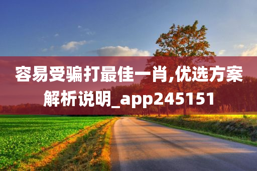 容易受骗打最佳一肖,优选方案解析说明_app245151